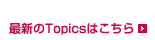 最新のTopicsはこちら